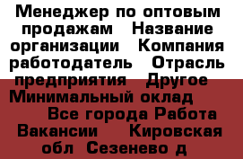 Менеджер по оптовым продажам › Название организации ­ Компания-работодатель › Отрасль предприятия ­ Другое › Минимальный оклад ­ 25 000 - Все города Работа » Вакансии   . Кировская обл.,Сезенево д.